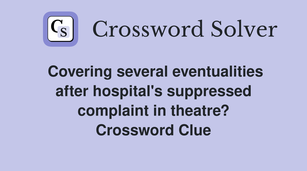 Covering several eventualities after hospital's suppressed complaint in theatre? Crossword Clue
