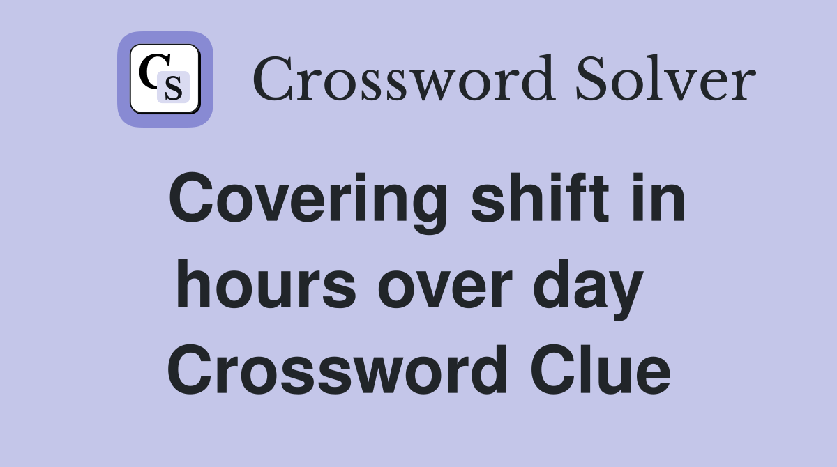 Covering shift in hours over day  Crossword Clue