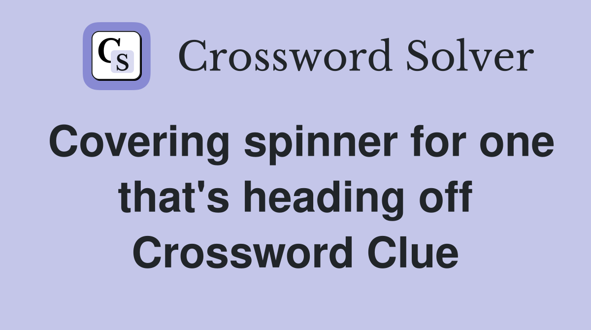 Covering spinner for one that's heading off Crossword Clue