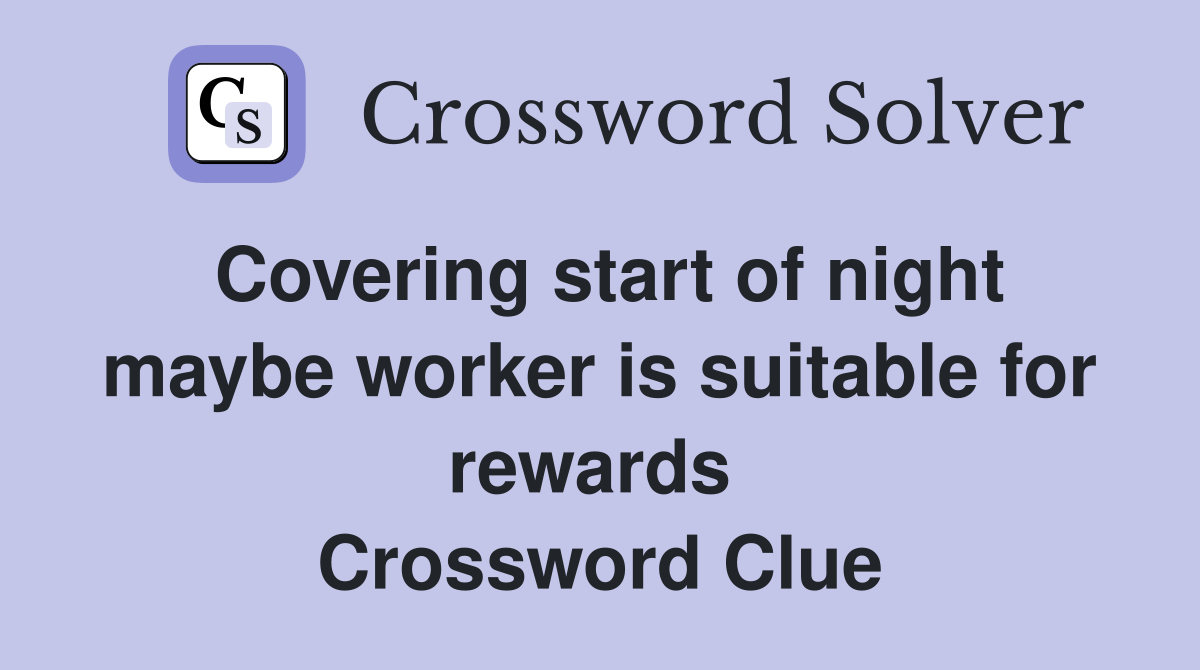 Covering start of night maybe worker is suitable for rewards  Crossword Clue