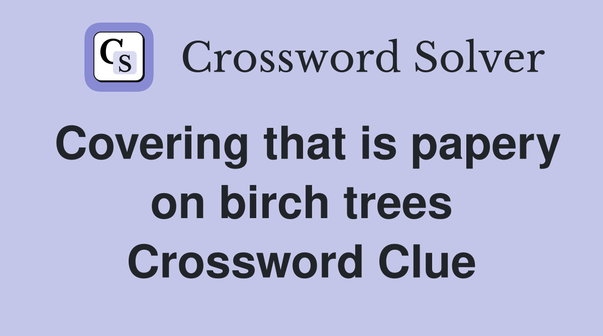 Covering that is papery on birch trees Crossword Clue