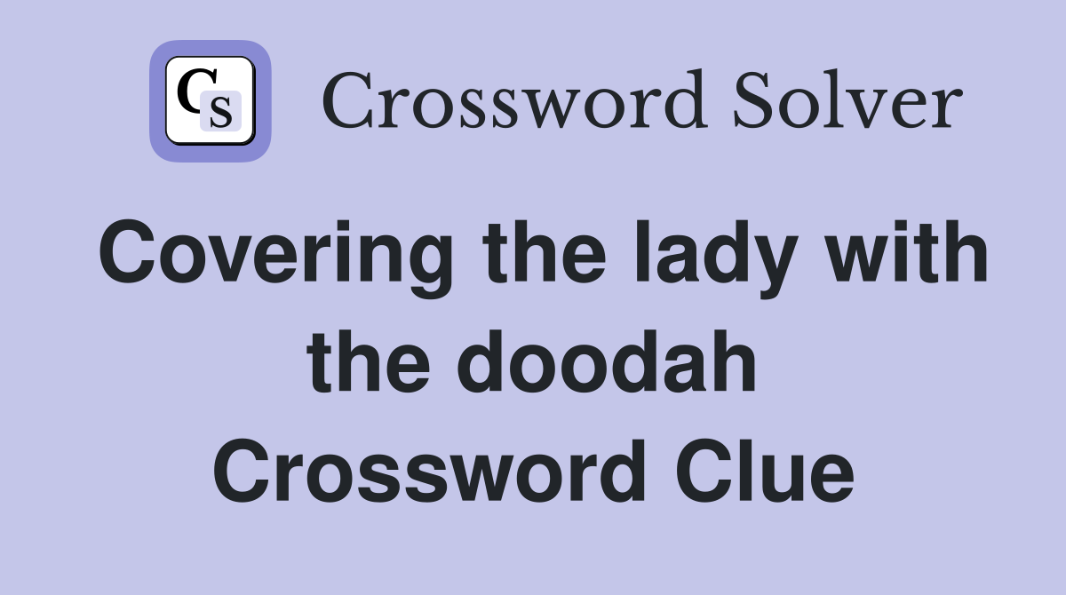 Covering the lady with the doodah Crossword Clue