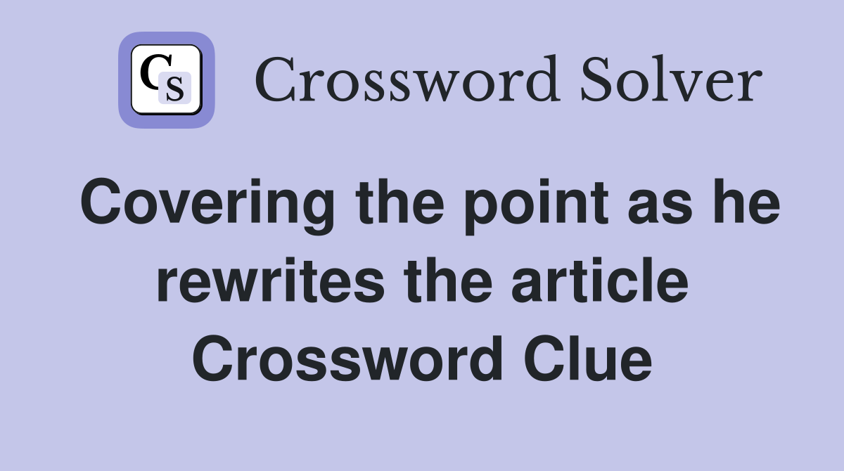Covering the point as he rewrites the article Crossword Clue