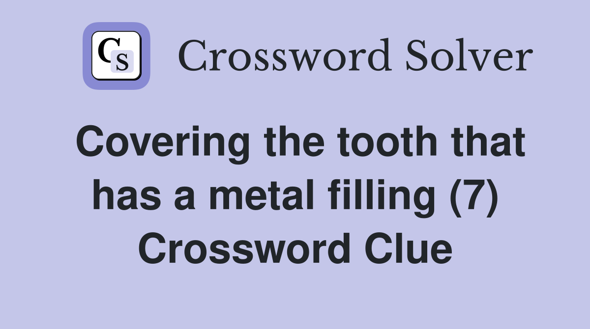 Covering the tooth that has a metal filling (7) Crossword Clue