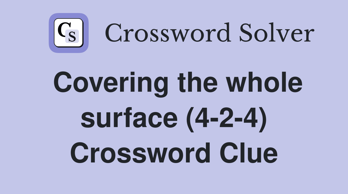 Covering the whole surface (4-2-4) Crossword Clue