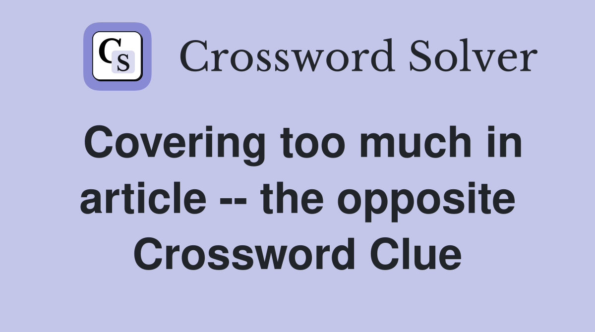 Covering too much in article -- the opposite Crossword Clue
