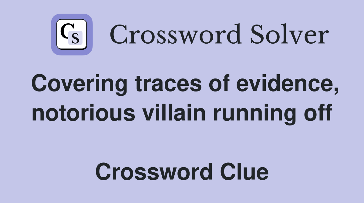 Covering traces of evidence, notorious villain running off  Crossword Clue