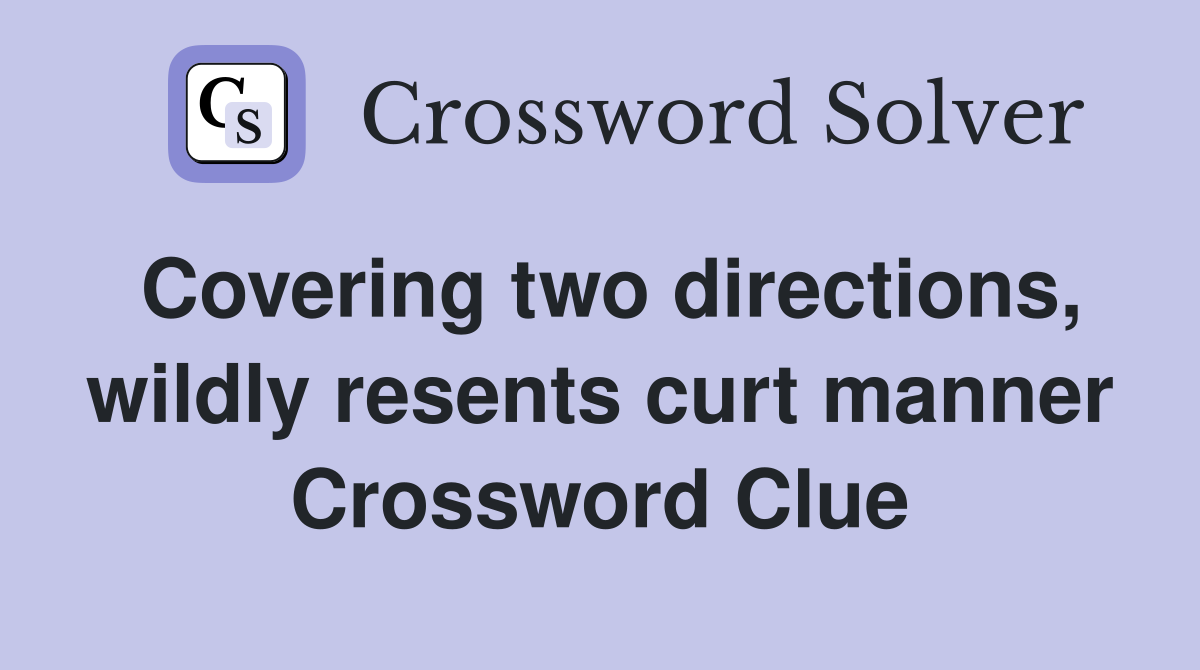 Covering two directions, wildly resents curt manner Crossword Clue