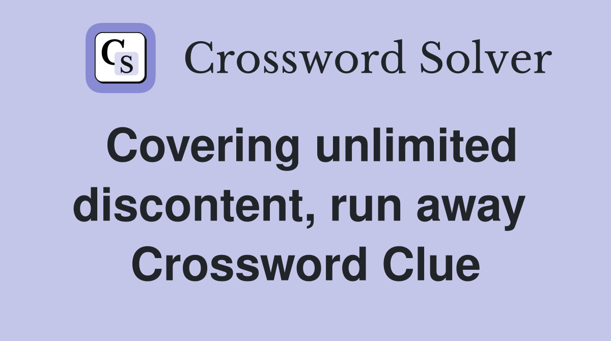 Covering unlimited discontent, run away  Crossword Clue