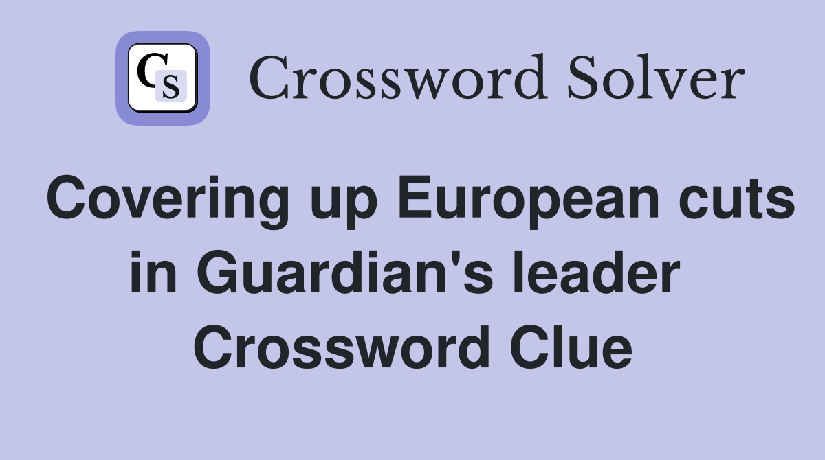 Covering up European cuts in Guardian's leader  Crossword Clue
