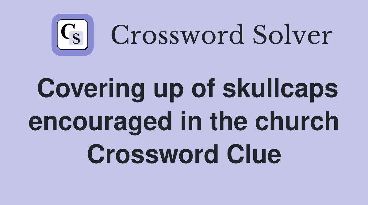 Covering up of skullcaps encouraged in the church Crossword Clue