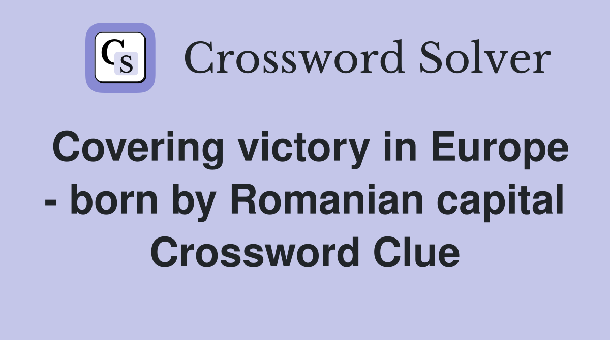 Covering victory in Europe - born by Romanian capital Crossword Clue