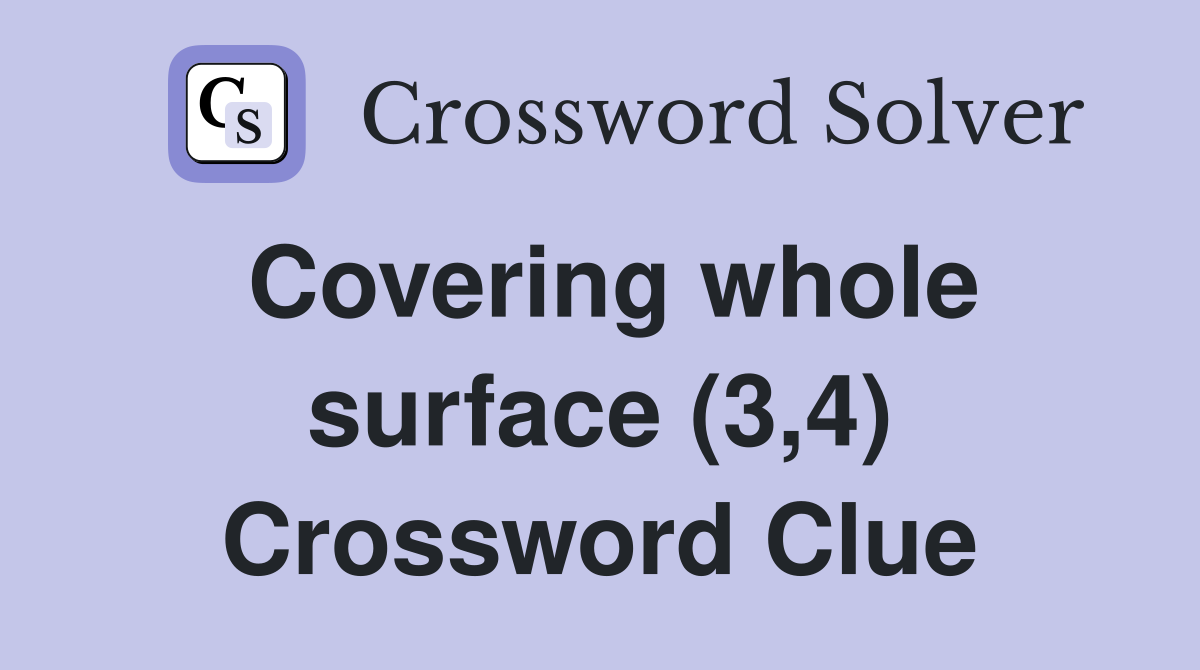 Covering whole surface (3,4) Crossword Clue