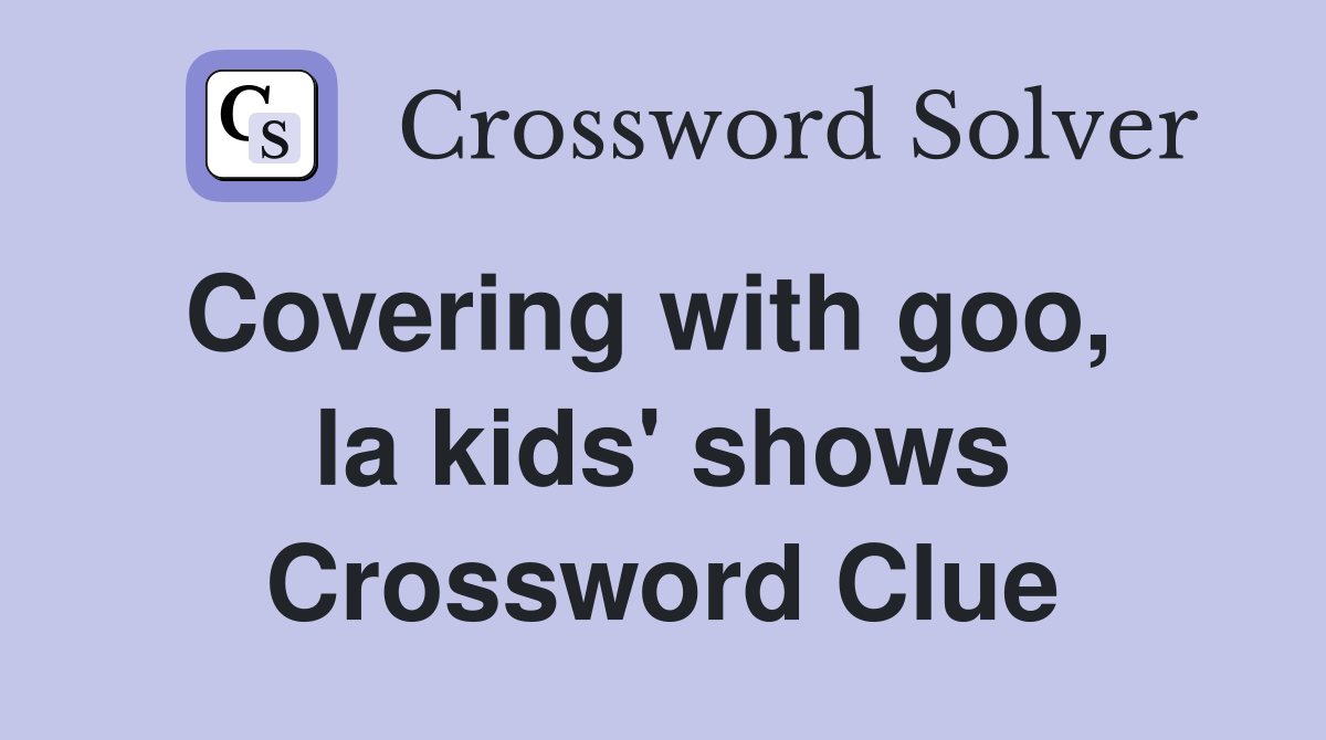 Covering with goo,   la kids' shows Crossword Clue