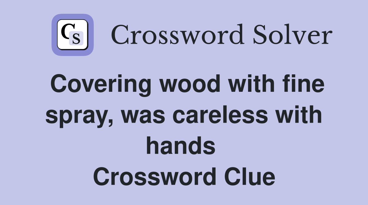 Covering wood with fine spray, was careless with hands  Crossword Clue