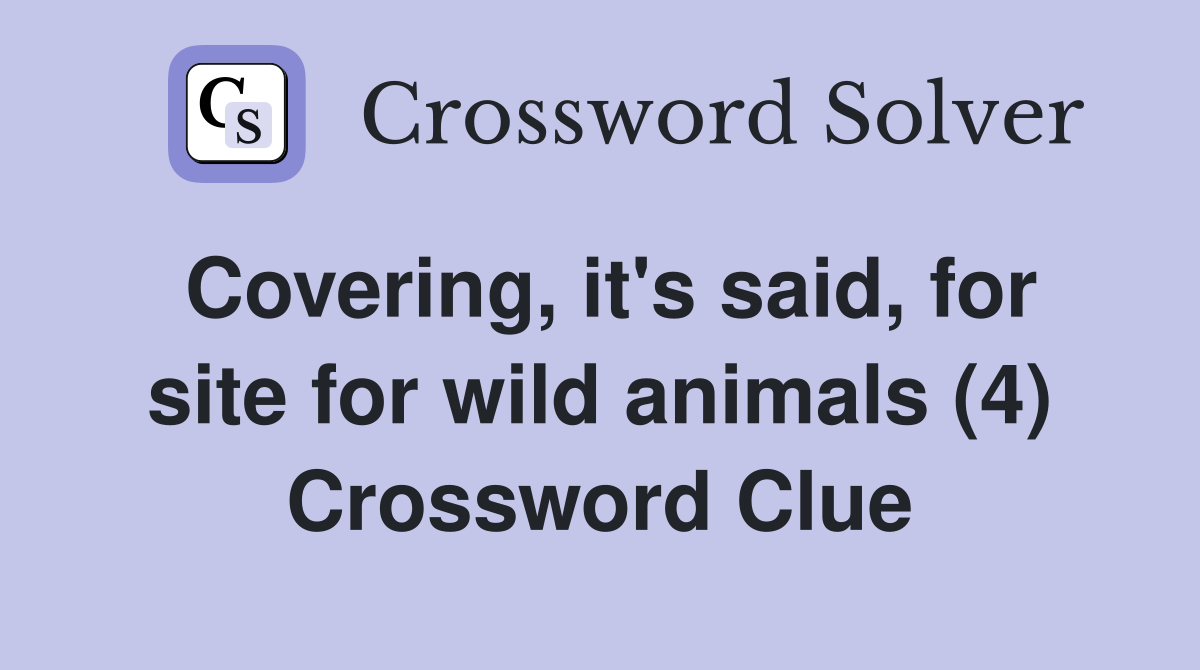 Covering, it's said, for site for wild animals (4) Crossword Clue
