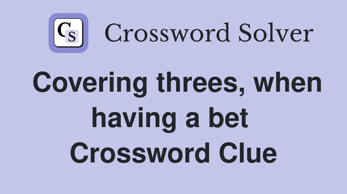 Covering threes, when having a bet  Crossword Clue