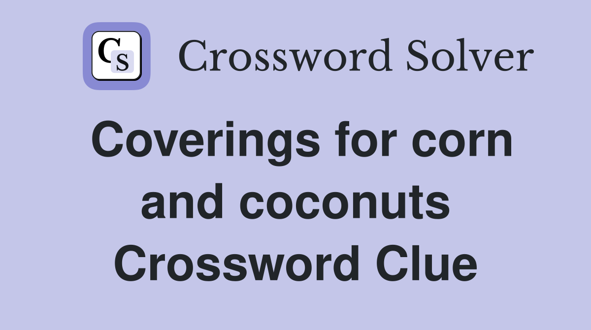 Coverings for corn and coconuts Crossword Clue