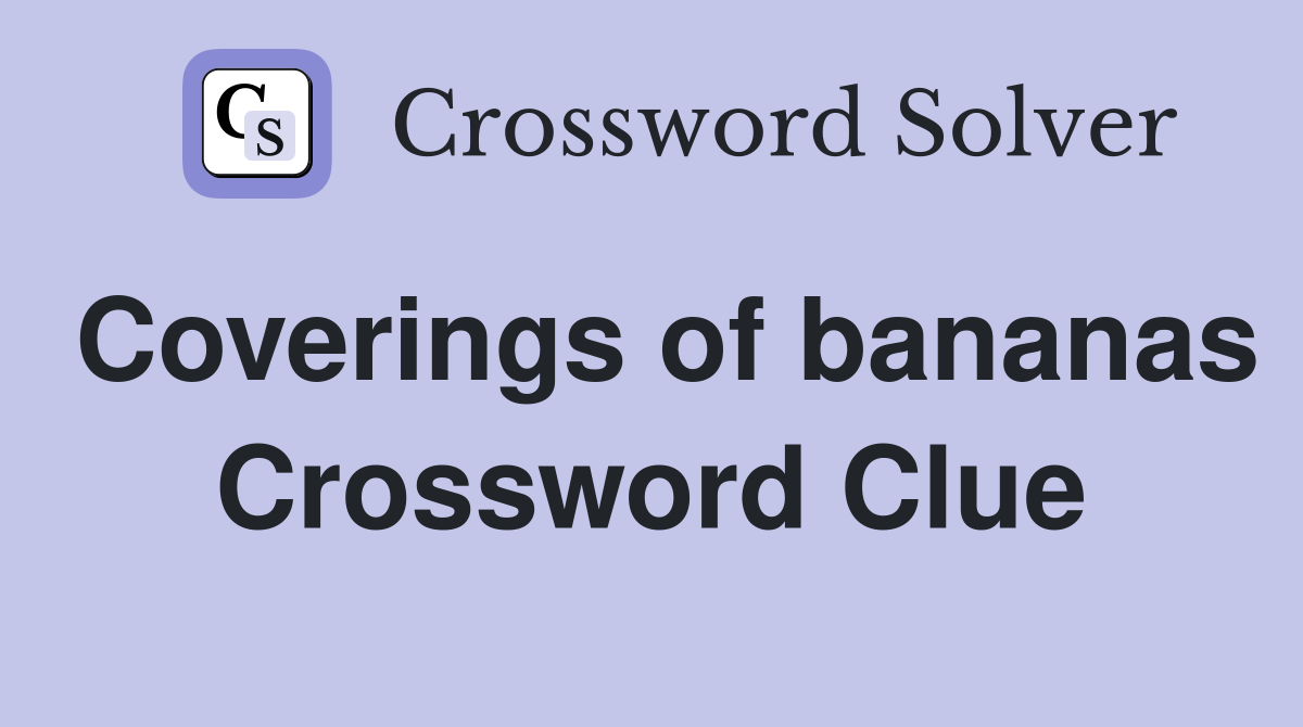 Coverings of bananas Crossword Clue