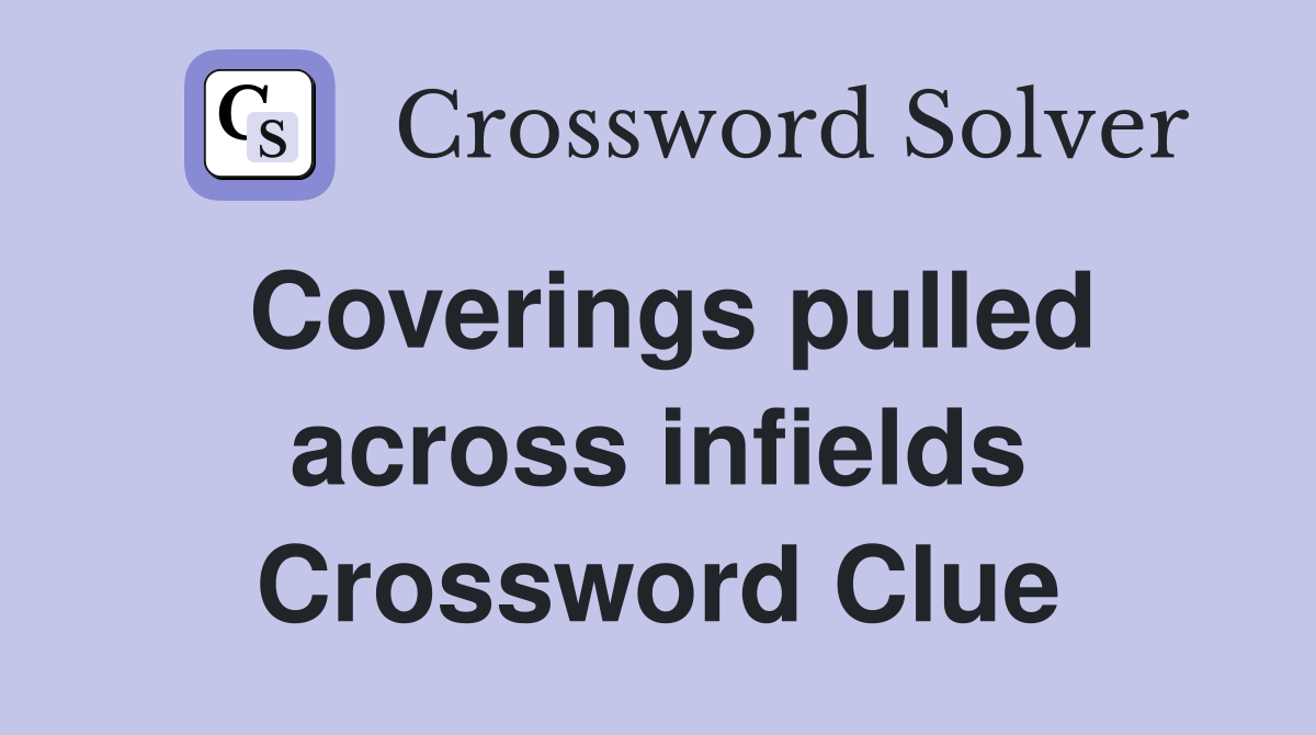 Coverings pulled across infields Crossword Clue