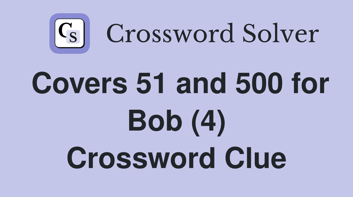 Covers 51 and 500 for Bob (4) Crossword Clue