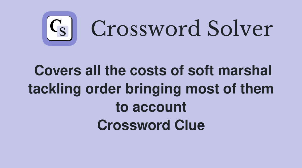 Covers all the costs of soft marshal tackling order bringing most of them to account Crossword Clue