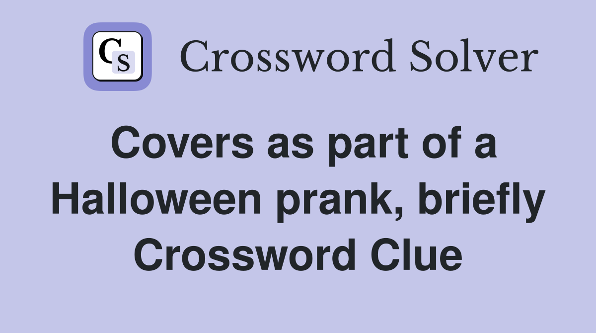 Covers as part of a Halloween prank, briefly Crossword Clue
