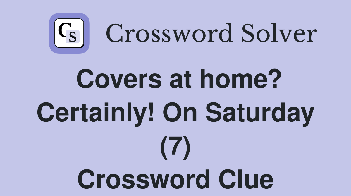 Covers at home? Certainly! On Saturday (7) Crossword Clue