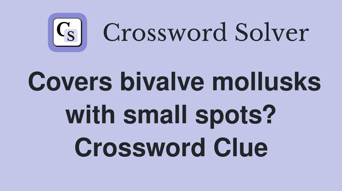 Covers bivalve mollusks with small spots? Crossword Clue