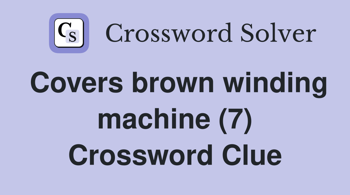 Covers brown winding machine (7) Crossword Clue