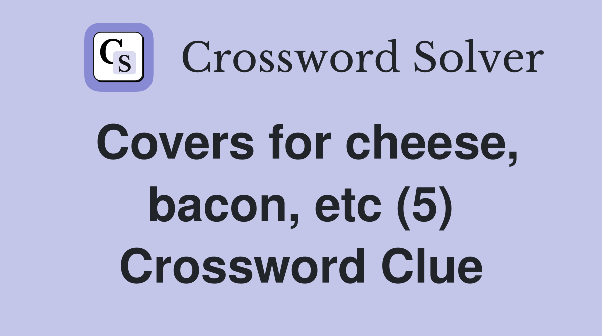Covers for cheese, bacon, etc (5) Crossword Clue