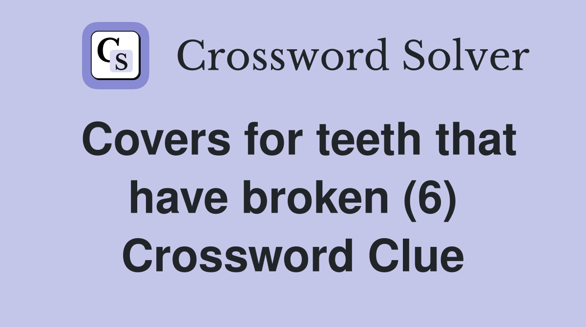 Covers for teeth that have broken (6) Crossword Clue