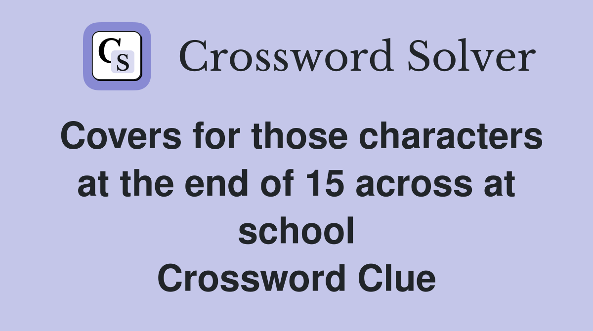 Covers for those characters at the end of 15 across at school Crossword Clue