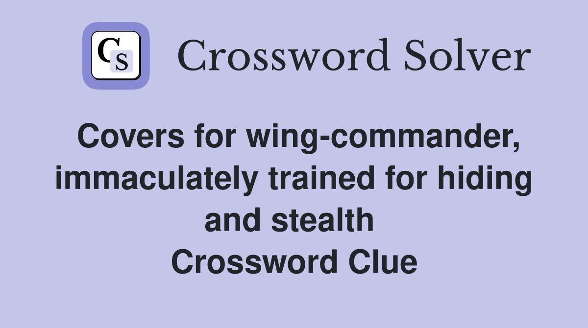 Covers for wing-commander, immaculately trained for hiding and stealth  Crossword Clue