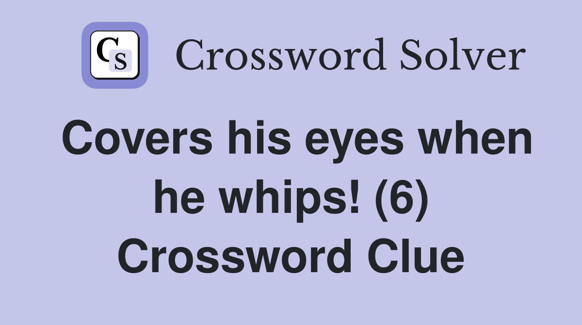 Covers his eyes when he whips! (6) Crossword Clue