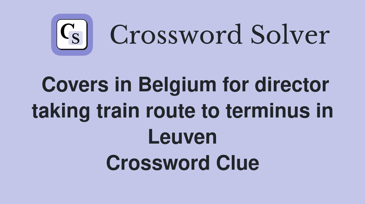 Covers in Belgium for director taking train route to terminus in Leuven Crossword Clue