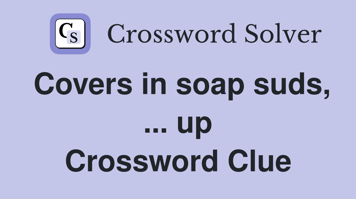 Covers in soap suds, ... up Crossword Clue