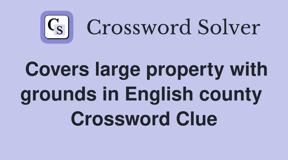 Covers large property with grounds in English county  Crossword Clue