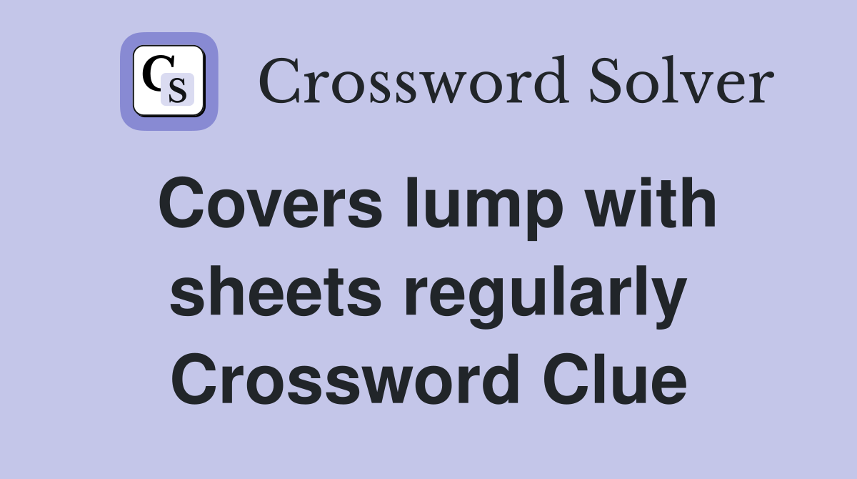 Covers lump with sheets regularly Crossword Clue