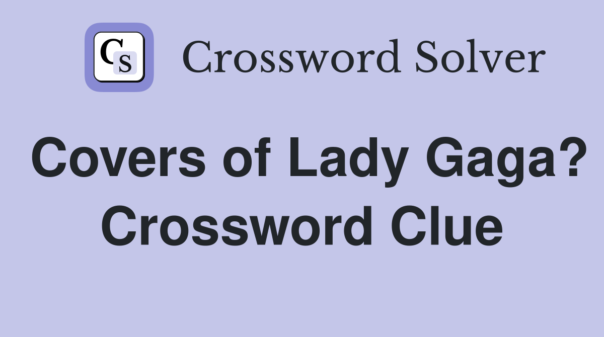 Covers of Lady Gaga? Crossword Clue