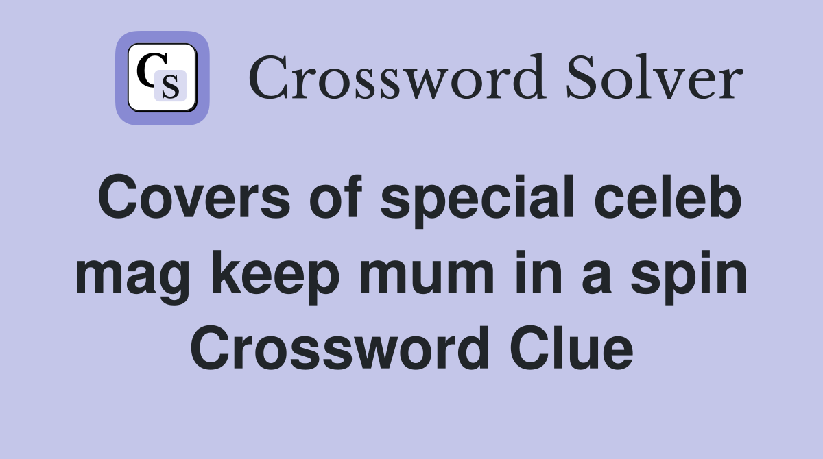 Covers of special celeb mag keep mum in a spin Crossword Clue