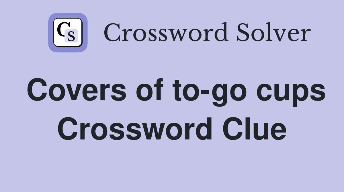 Covers of to-go cups Crossword Clue