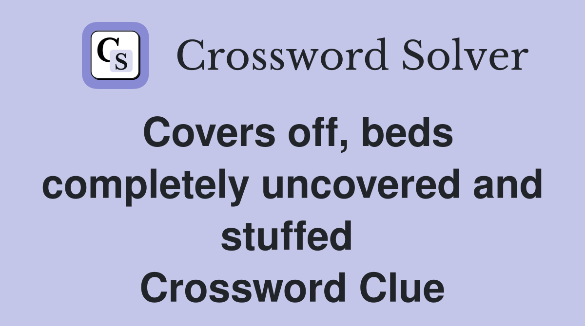 Covers off, beds completely uncovered and stuffed  Crossword Clue