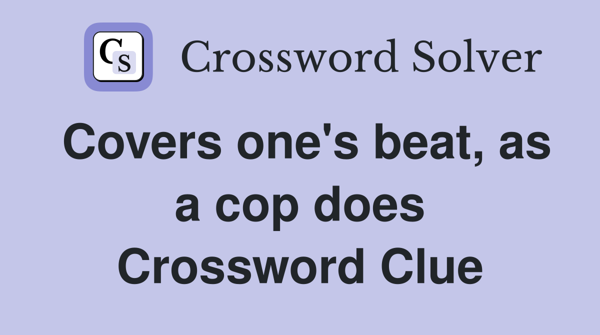 Covers one's beat, as a cop does Crossword Clue