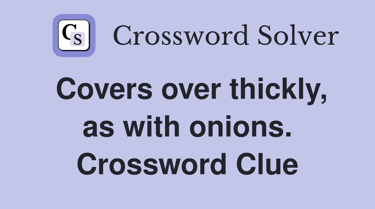 Covers over thickly, as with onions. Crossword Clue
