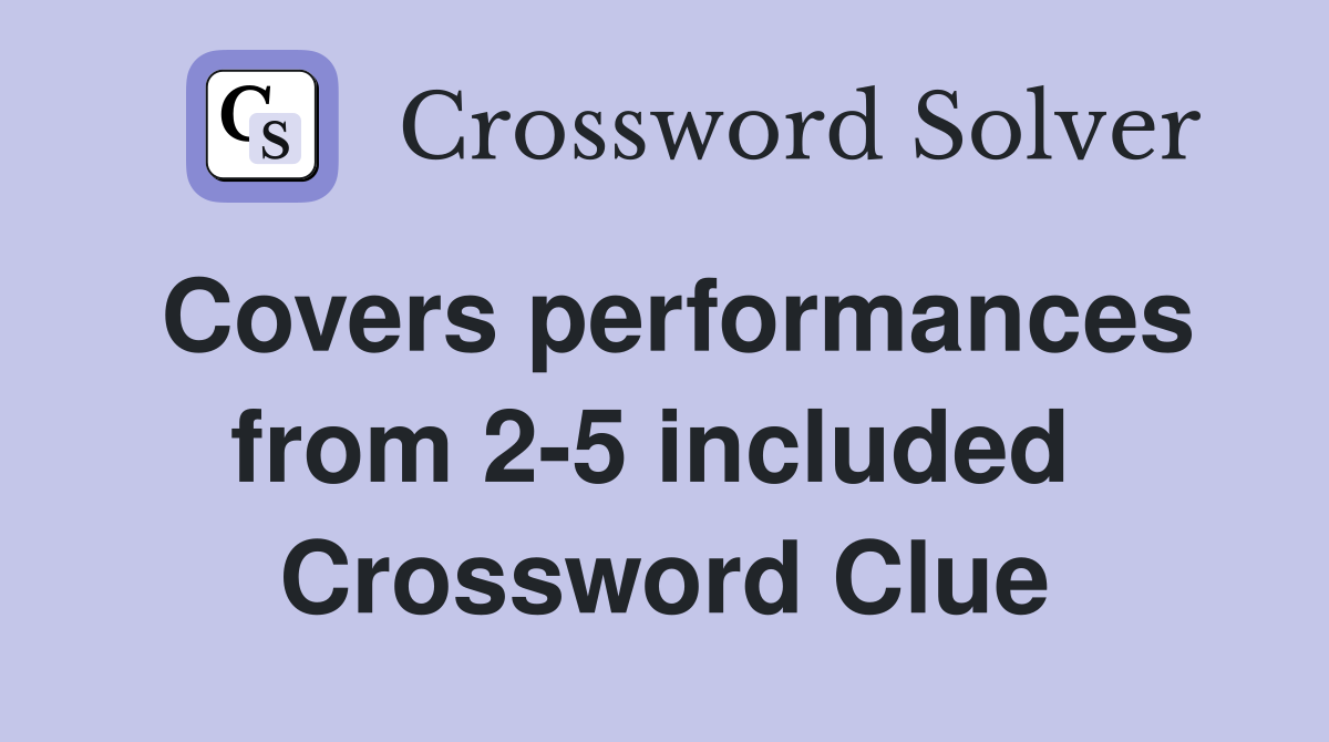 Covers performances from 2-5 included  Crossword Clue