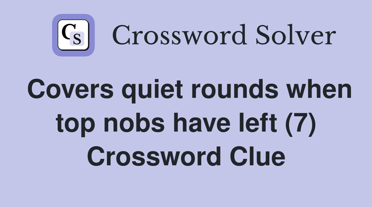 Covers quiet rounds when top nobs have left (7) Crossword Clue
