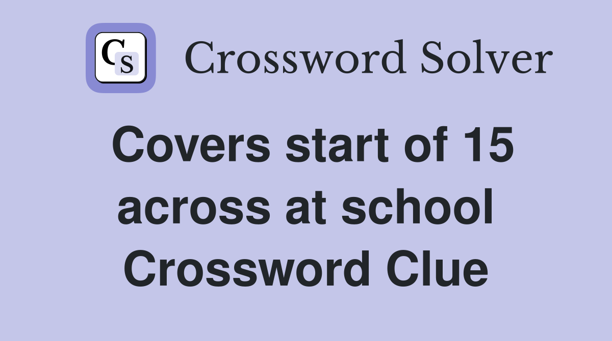 Covers start of 15 across at school Crossword Clue