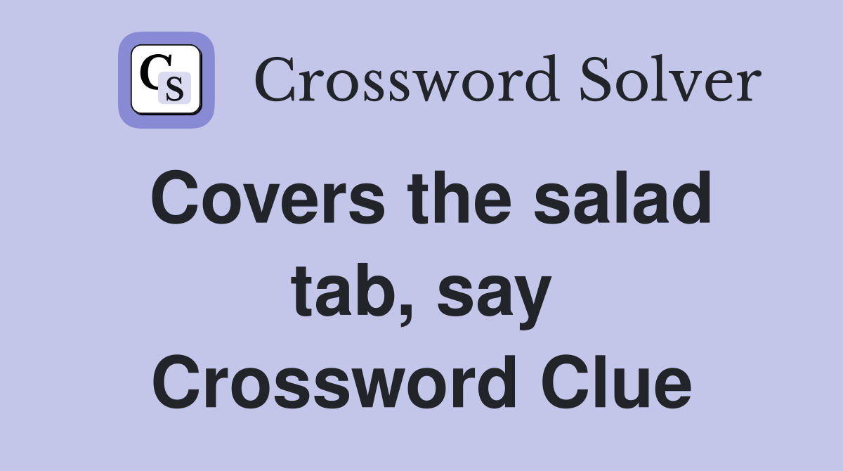 Covers the salad tab, say Crossword Clue