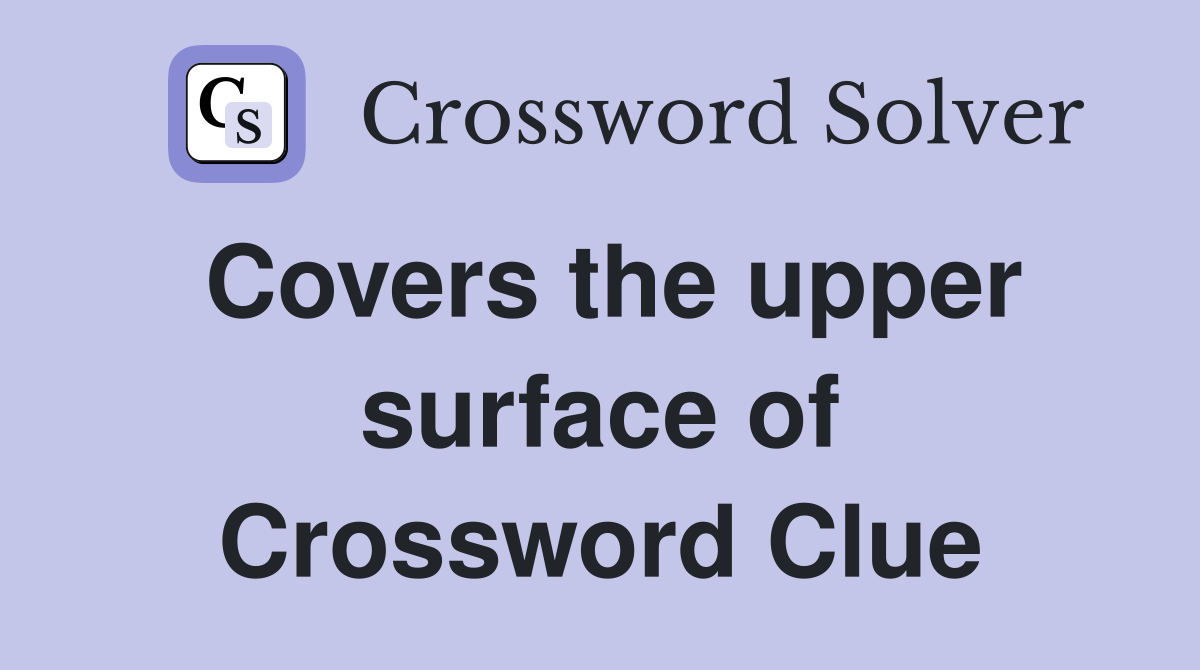 Covers the upper surface of Crossword Clue